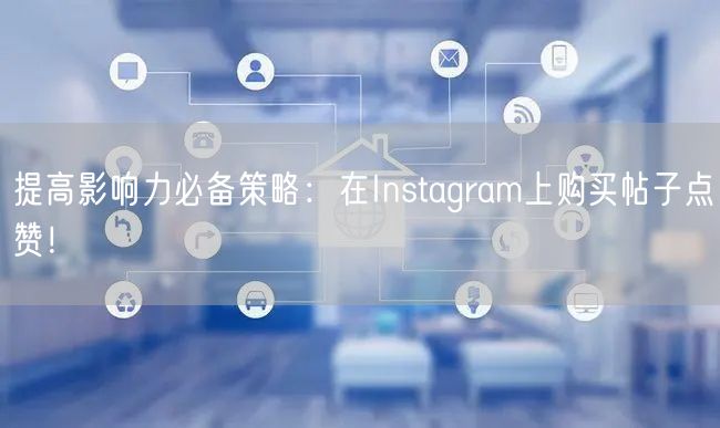提高影响力必备策略：在Instagram上购买帖子点赞！