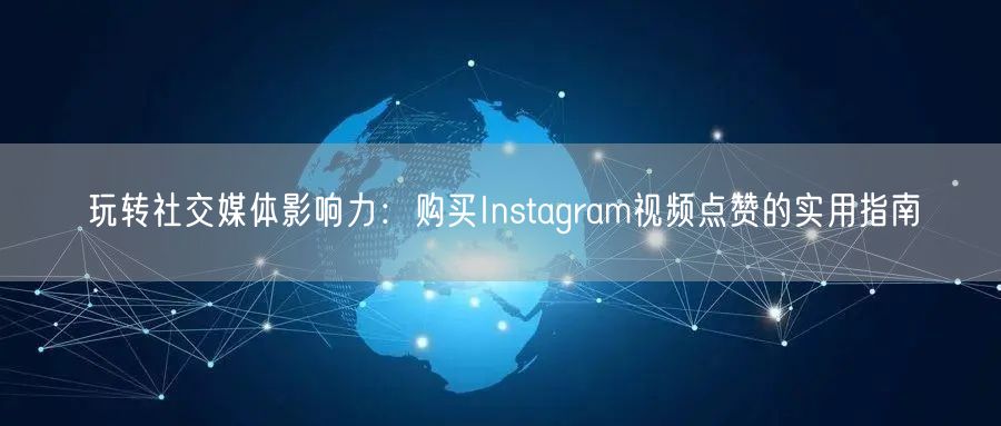 玩转社交媒体影响力：购买Instagram视频点赞的实用指南