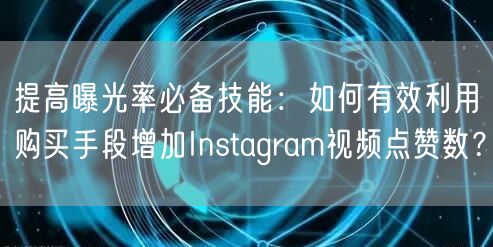 提高曝光率必备技能：如何有效利用购买手段增加Instagram视频点赞数？