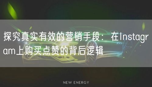 探究真实有效的营销手段：在Instagram上购买点赞的背后逻辑