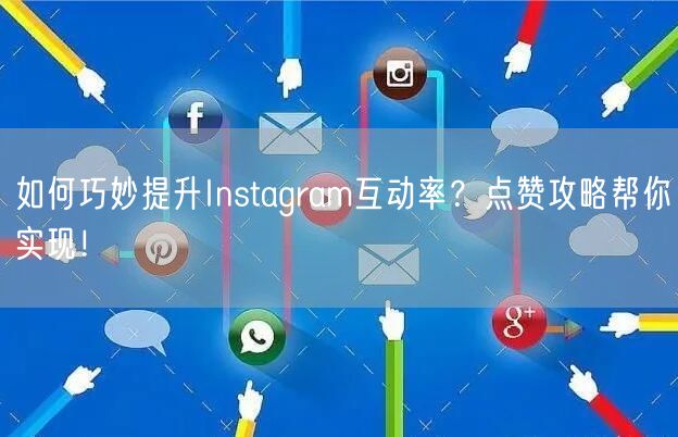 如何巧妙提升Instagram互动率？点赞攻略帮你实现！