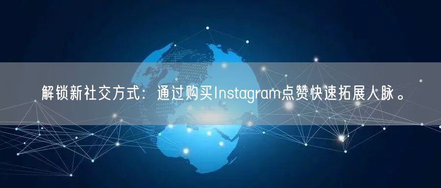 解锁新社交方式：通过购买Instagram点赞快速拓展人脉。