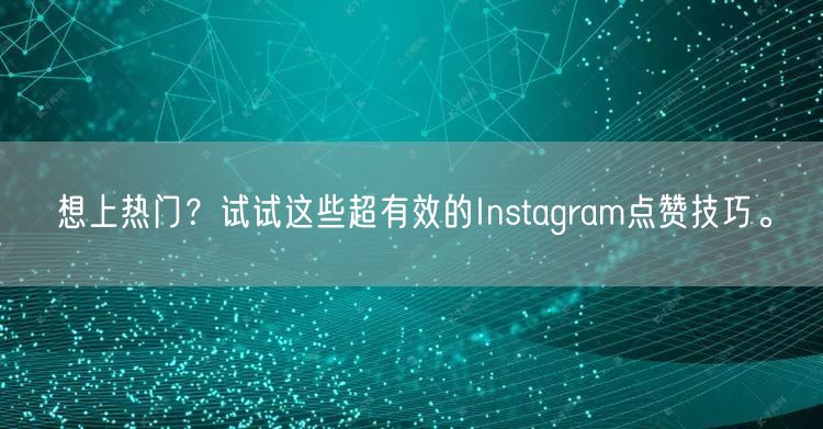 想上热门?试试这些超有效的Instagram点赞技巧。