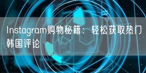 Instagram购物秘籍：轻松获取热门韩国评论