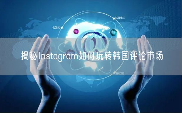 揭秘Instagram如何玩转韩国评论市场