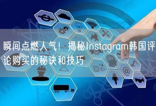瞬间点燃人气！揭秘Instagram韩国评论购买的秘诀和技巧