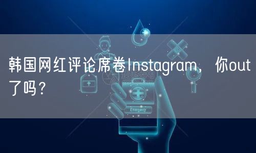 韩国网红评论席卷Instagram，你out了吗？