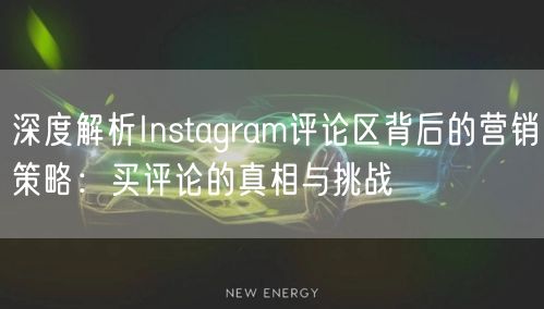 深度解析Instagram评论区背后的营销策略:买评论的真相与挑战
