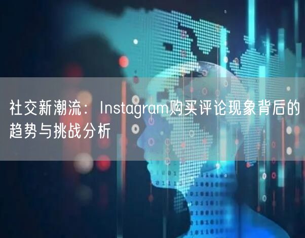 社交新潮流:Instagram购买评论现象背后的趋势与挑战分析