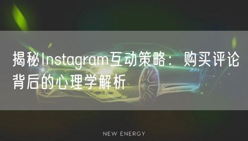 揭秘Instagram互动策略:购买评论背后的心理学解析