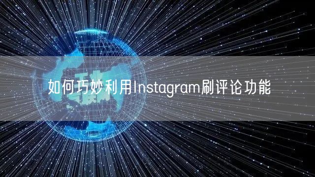 如何巧妙利用Instagram刷评论功能