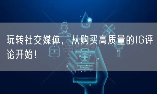 玩转社交媒体，从购买高质量的IG评论开始！