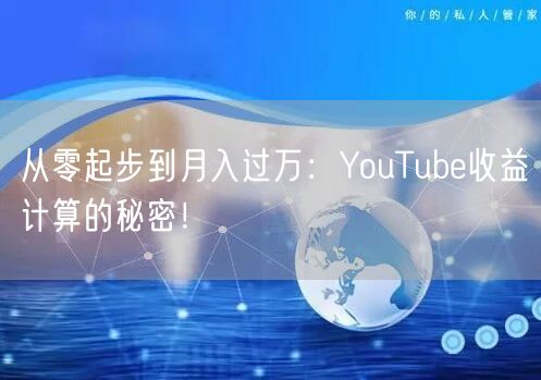 从零起步到月入过万：YouTube收益计算的秘密！