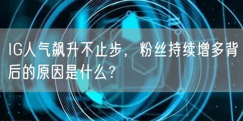 IG人气飙升不止步，粉丝持续增多背后的原因是什么？
