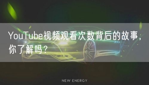 YouTube视频观看次数背后的故事，你了解吗？