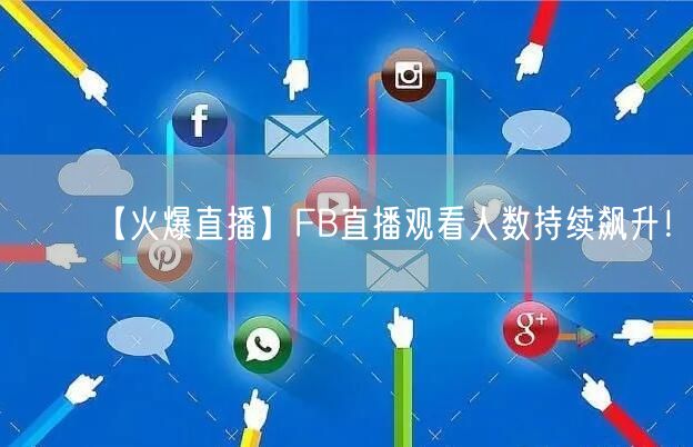 【火爆直播】FB直播观看人数持续飙升！