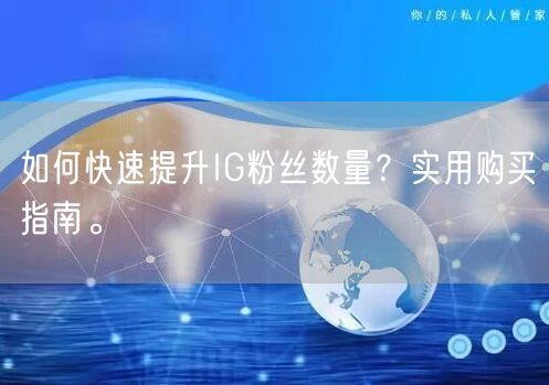 如何快速提升IG粉丝数量？实用购买指南。