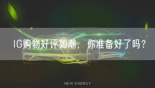 IG购物好评如潮，你准备好了吗？