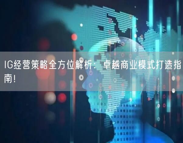 IG经营策略全方位解析：卓越商业模式打造指南！