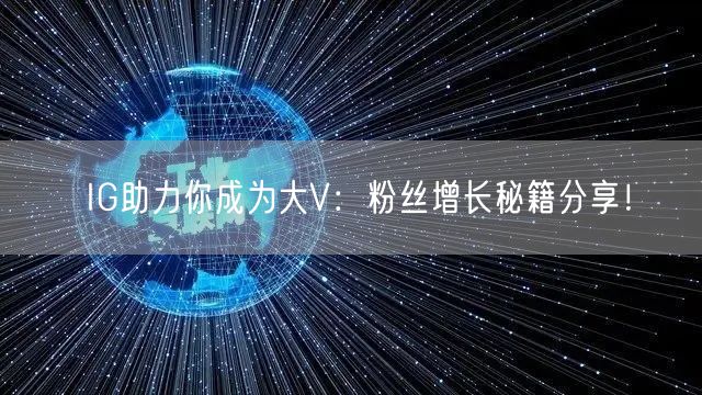 IG助力你成为大V：粉丝增长秘籍分享！