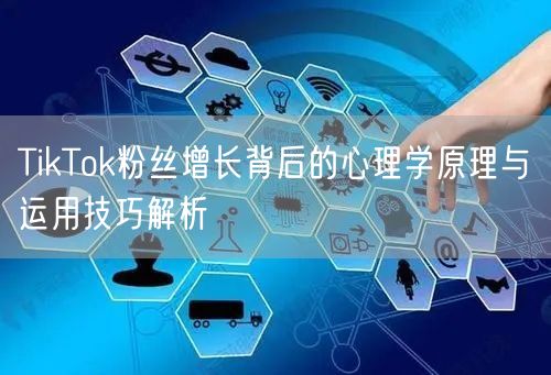 TikTok粉丝增长背后的心理学原理与运用技巧解析