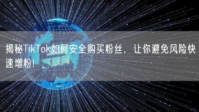 揭秘TikTok如何安全购买粉丝,让你避免风险快速增粉!