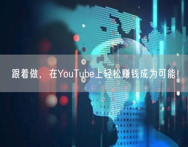 跟着做，在YouTube上轻松赚钱成为可能！