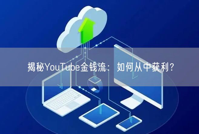 揭秘YouTube金钱流：如何从中获利？