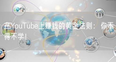 在YouTube上赚钱的黄金法则:你不得不学!