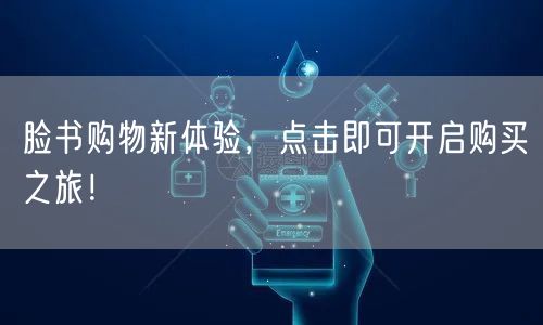 脸书购物新体验，点击即可开启购买之旅！