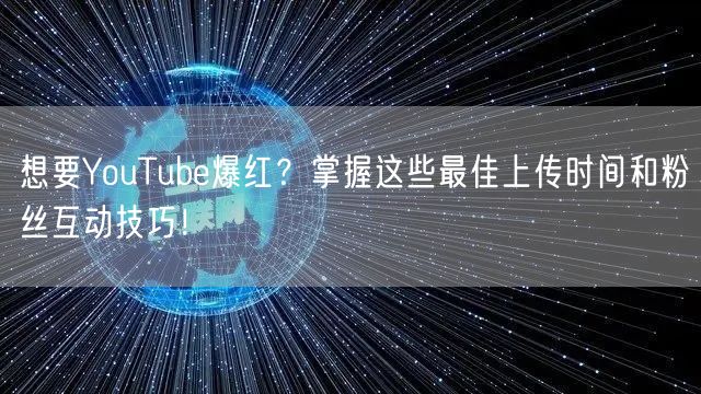 想要YouTube爆红？掌握这些最佳上传时间和粉丝互动技巧！