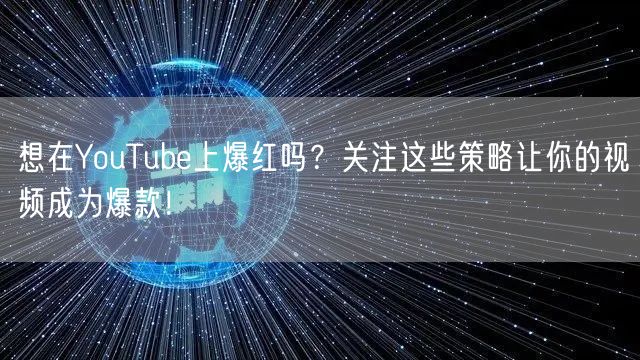 想在YouTube上爆红吗？关注这些策略让你的视频成为爆款！