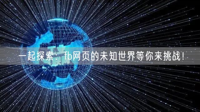 一起探索：fb网页的未知世界等你来挑战！