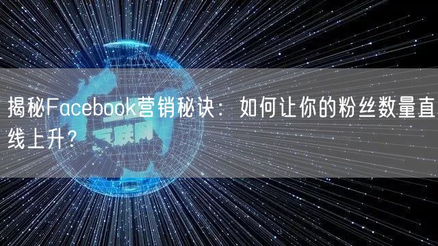 揭秘Facebook营销秘诀：如何让你的粉丝数量直线上升？