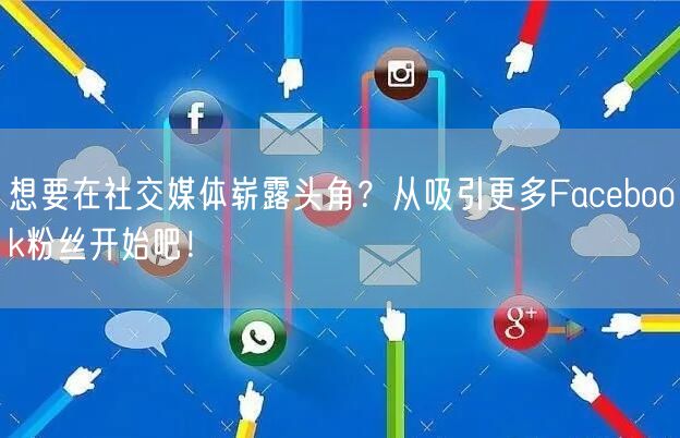 想要在社交媒体崭露头角？从吸引更多Facebook粉丝开始吧！
