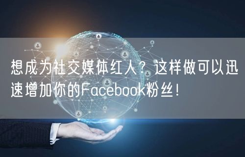 想成为社交媒体红人？这样做可以迅速增加你的Facebook粉丝！