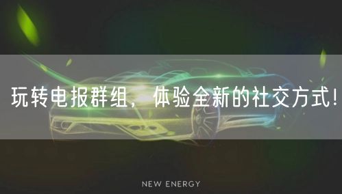 玩转电报群组,体验全新的社交方式!