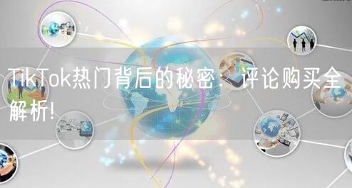 TikTok热门背后的秘密:评论购买全解析!
