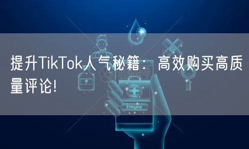 提升TikTok人气秘籍:高效购买高质量评论!