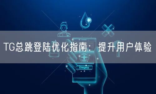 TG总跳登陆优化指南：提升用户体验
