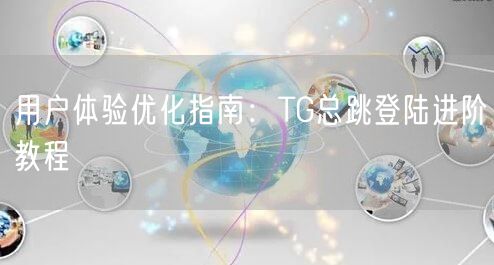 用户体验优化指南:TG总跳登陆进阶教程