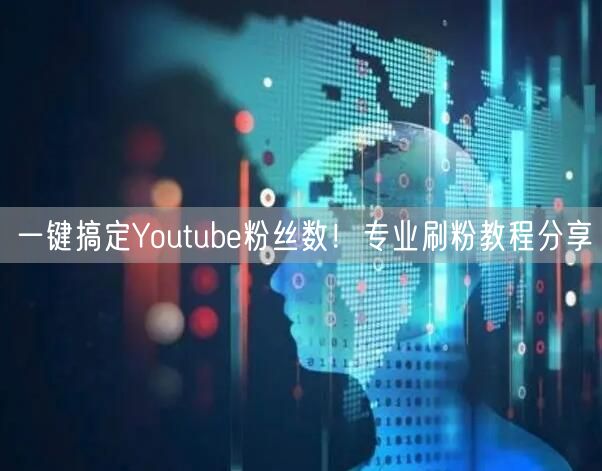 一键搞定Youtube粉丝数!专业刷粉教程分享