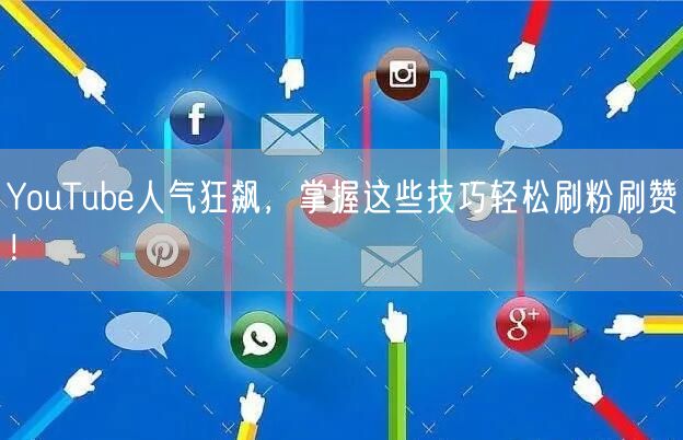 YouTube人气狂飙,掌握这些技巧轻松刷粉刷赞!