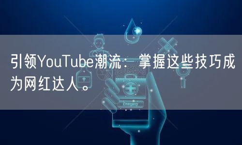 引领YouTube潮流：掌握这些技巧成为网红达人。