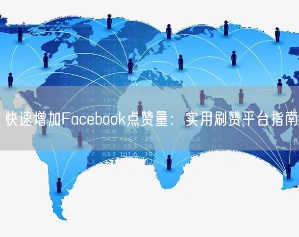 快速增加Facebook点赞量:实用刷赞平台指南