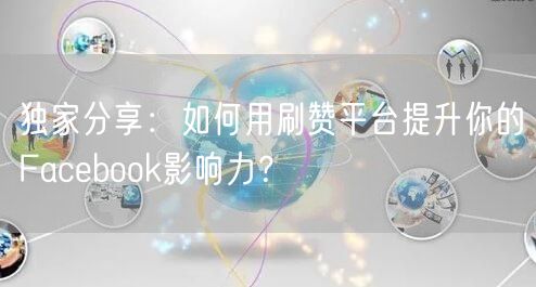 独家分享:如何用刷赞平台提升你的Facebook影响力?