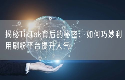 揭秘TikTok背后的秘密：如何巧妙利用刷粉平台提升人气
