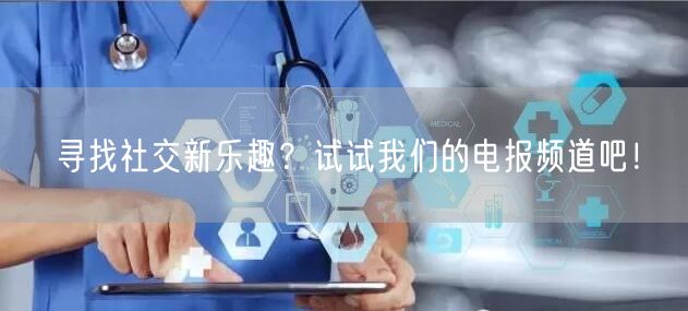 寻找社交新乐趣?试试我们的电报频道吧!