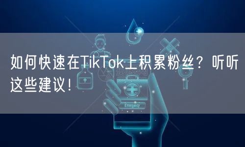 如何快速在TikTok上积累粉丝？听听这些建议！