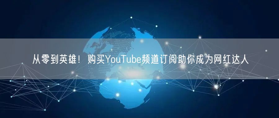 从零到英雄！购买YouTube频道订阅助你成为网红达人